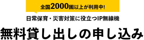 全園2000園以上が利用中！日常保育・災害対策に役立つIP無線機　無料貸し出しの申し込み